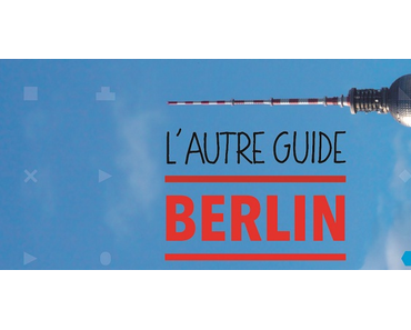 Découvrez mon guide de Berlin (sortie 7 mai 2014) !