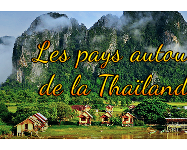 Les pays autour de la Thaïlande. 1ère partie : Les pays limitrophes