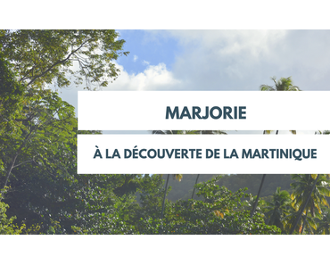Marjorie : à la découverte de la Martinique
