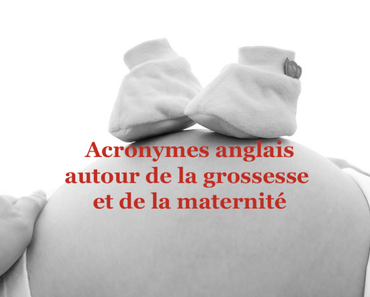 Acronymes anglais autour de la grossesse et de la maternité